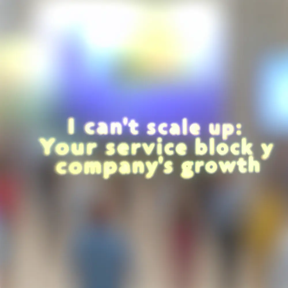 I Can't Scale: Your Customer Service is Holding Back Your Company's Growth